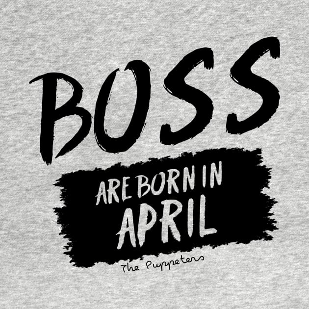 Boss Are Born In April by ThePuppeters